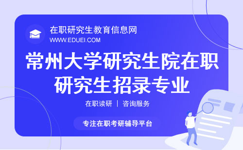 常州大学研究生院在职研究生招录专业全解：涵盖多个领域