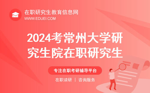 2024考常州大学研究生院在职研究生需要参加全国研究生统一招生考试吗？