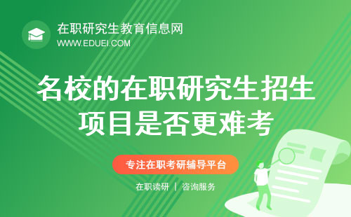 名校的在职研究生招生项目是否更难考？附最新在职研究生申请时间表