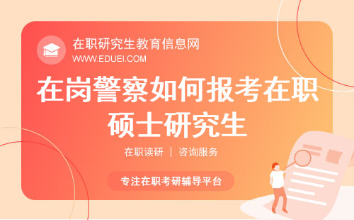 在岗警察如何报考在职硕士研究生？附警务硕士在职研究生招生院校一览