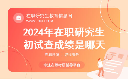 2024年在职研究生初试查成绩是哪天？成绩查完之后要做什么？