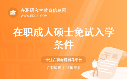 在职成人硕士免试入学条件是什么？2024年报考汇总整理！