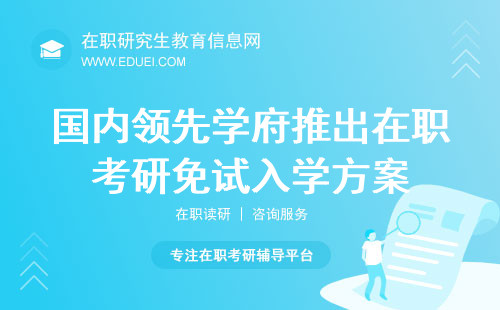 硕士研究生梦想成真！国内领先学府推出在职考研免试入学方案