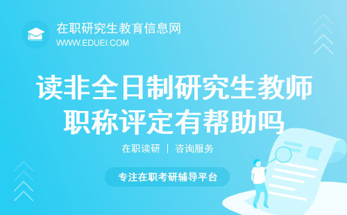 读非全日制研究生教师职称评定有帮助吗？职业发展的助推器