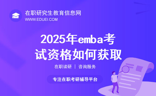 2025年emba考试资格如何获取？资格要求与常见问题解答！