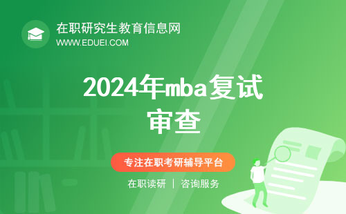 2024年mba复试审查：全面了解审查内容、流程及应对策略！