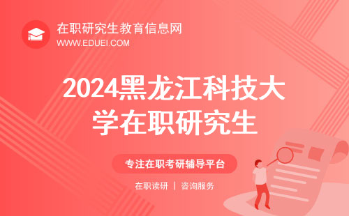 2024黑龙江科技大学在职研究生招生考试初试成绩将在2月下旬公布！
