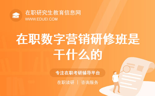 在职数字营销研修班是干什么的？读几年毕业？