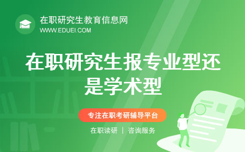 在职研究生报专业型还是学术型？全方面专业解答！