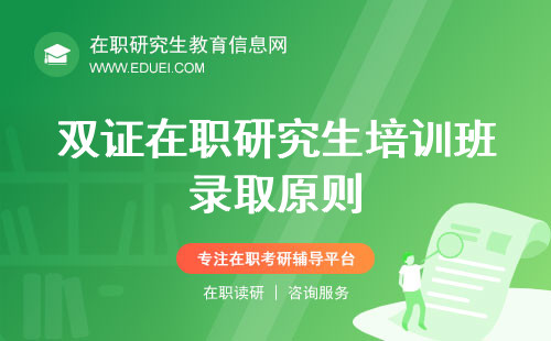 双证在职研究生培训班录取原则是怎样的？综合评估与择优录取