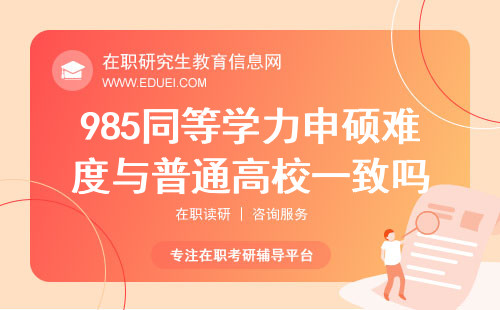 985同等学力申硕难度与普通高校一致吗？申硕难度不受知名度影响