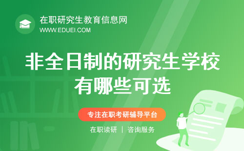 非全日制的研究生学校有哪些可选？及时关注，不错过任何机会！