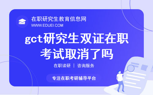 gct研究生双证在职考试取消了吗？政策变动与影响解析！