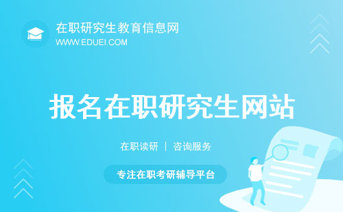 报名在职研究生网站介绍！重点关注信息