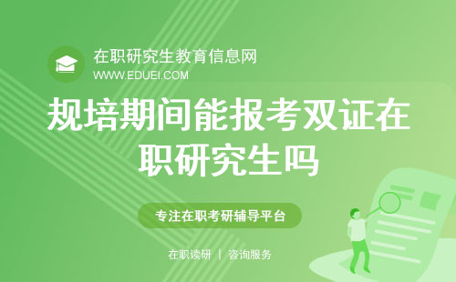 今日问题解答：规培期间能报考双证在职研究生吗？