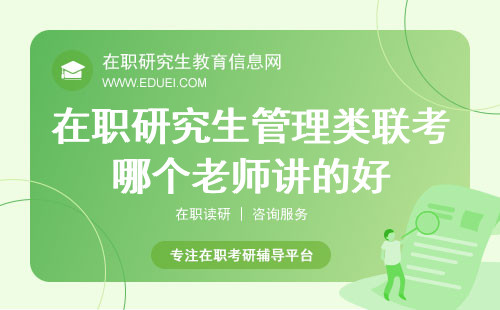 在职研究生管理类联考哪个老师讲的好？名师推荐与课程评价！