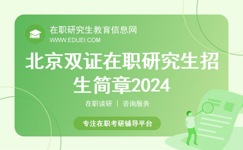 北京双证在职研究生招生简章2024，最全信息汇总！