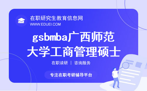 快速了解gsbmba广西师范大学工商管理硕士
