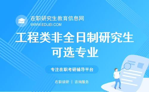 工程类非全日制研究生可选专业列表！附择取方法