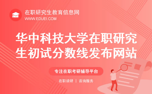 华中科技大学在职研究生初试分数线发布网站：研招网