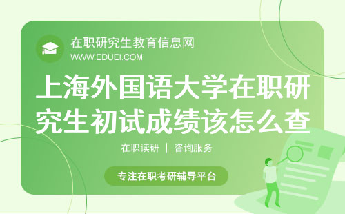 上海外国语大学在职研究生2024年初试成绩该怎么查？