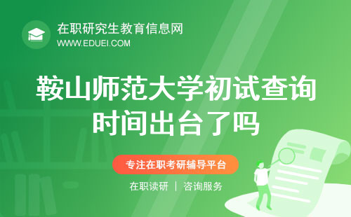 2024鞍山师范大学在职研究生初试查询时间出台了吗？