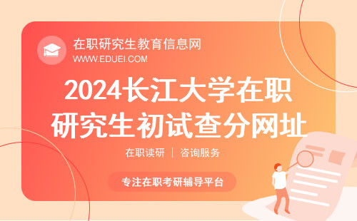 2024长江大学在职研究生初试查分网址：https://yz.chsi.com.cn/apply/cjcxa/