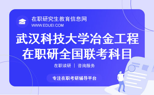 2025年武汉科技大学冶金工程在职研究生全国联考科目介绍