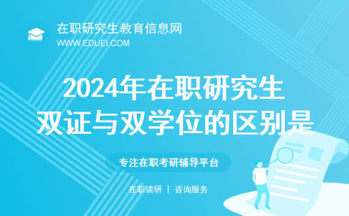 2024年在职研究生双证与双学位的区别是什么？