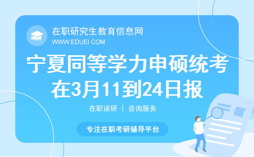 宁夏同等学力申硕统考在3月11到24日之间报名！