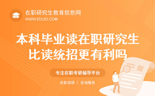 本科毕业读在职研究生比读统招更有利吗？利弊分析助你决策