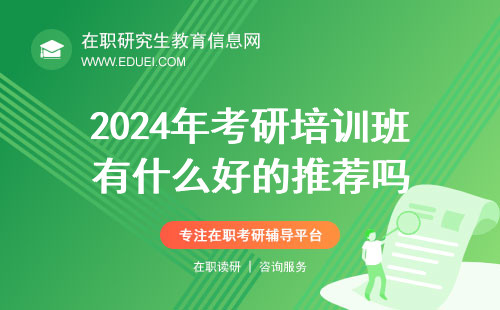 2024年考研培训班有什么好的推荐吗？