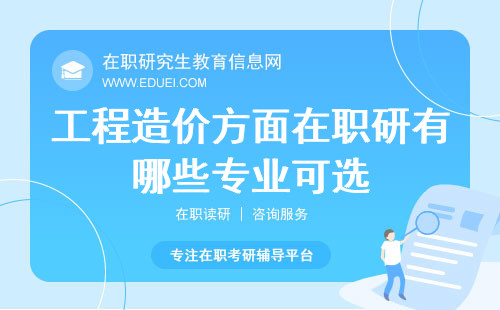 工程造价方面在职研究生有哪些专业可选？专业选择全攻略