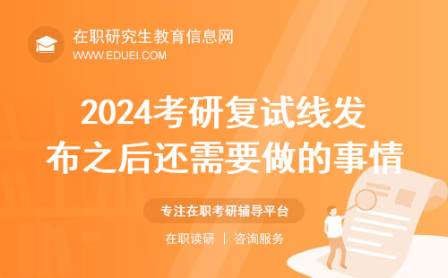 2024考研复试线发布之后还需要做的事情是什么？