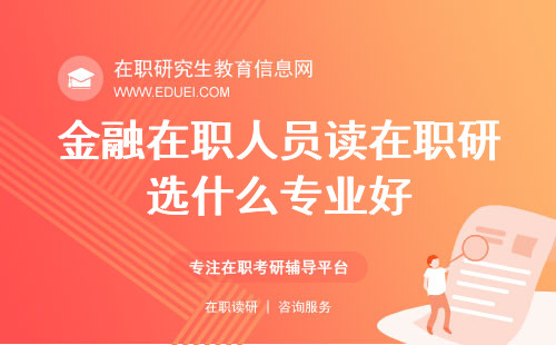 金融在职人员读在职研究生选什么专业好？专业选择指南