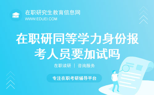 在职研究生以同等学力身份报考的人员要加试吗？加试要求解答