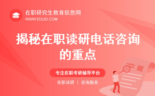 揭秘在职读研电话咨询的重点：如何高效获取关键信息？