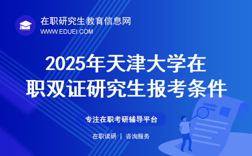 2025年天津大学在职双证研究生报考条件指哪些？