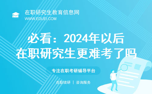 必看：2024年以后在职研究生更难考了吗？