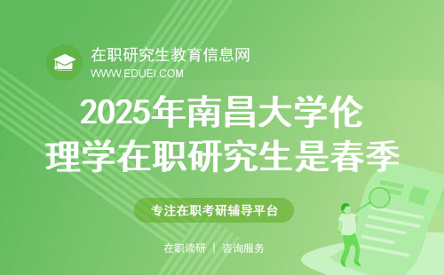 2025年南昌大学伦理学在职研究生是春季招生吗？