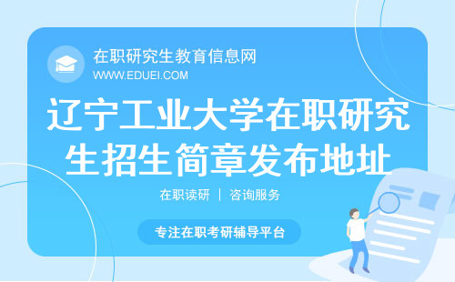 官网：辽宁工业大学在职研究生2025年招生简章发布地址！