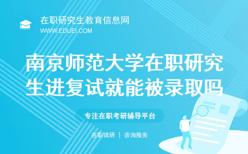 2025年南京师范大学在职研究生只要进复试就一定能被录取吗？