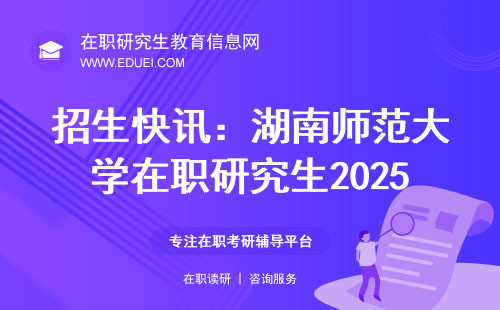 招生快讯：湖南师范大学在职研究生2025年招生简章