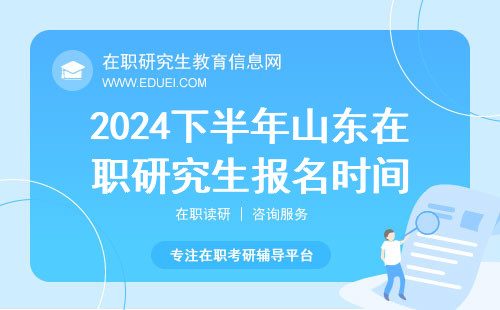 2024下半年山东在职研究生招生项目报名时间