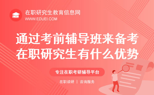 2025年通过考前辅导班来备考在职研究生有什么优势？