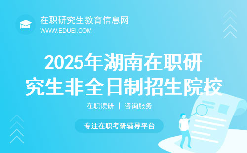 2025年湖南在职研究生非全日制招生院校及专业汇总！