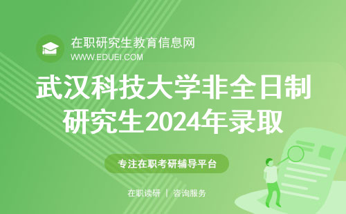 武汉科技大学非全日制研究生2024年录取通知书6月什么时候邮寄？