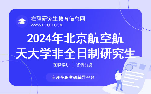 2024年北京航空航天大学非全日制研究生招生简章（学制、学费）