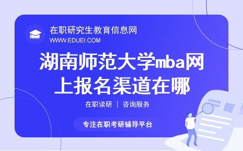 2025年湖南师范大学mba网上报名渠道在哪？