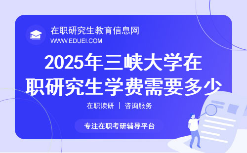 2025年三峡大学在职研究生学费需要多少钱？